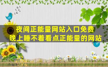 夜间正能量网站入口免费 晚上睡不着看点正能量的网站